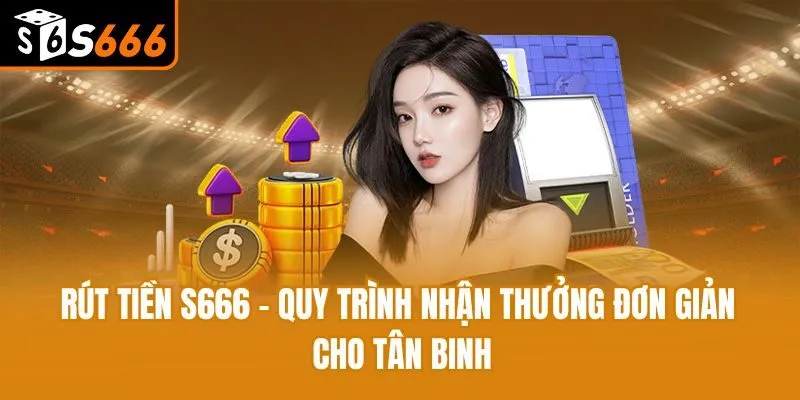 Rút Tiền S666 - Quy Trình Nhận Thưởng Đơn Giản Cho Tân Binh