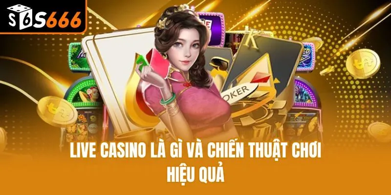 Live casino là gì và chiến thuật chơi hiệu quả