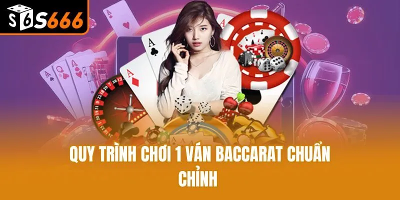 Quy trình chơi 1 ván Baccarat chuẩn chỉnh 