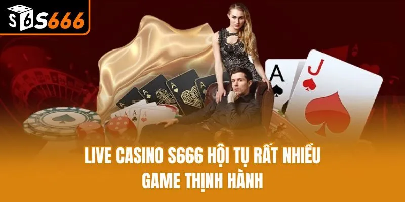 Live casino S666 hội tụ rất nhiều game thịnh hành